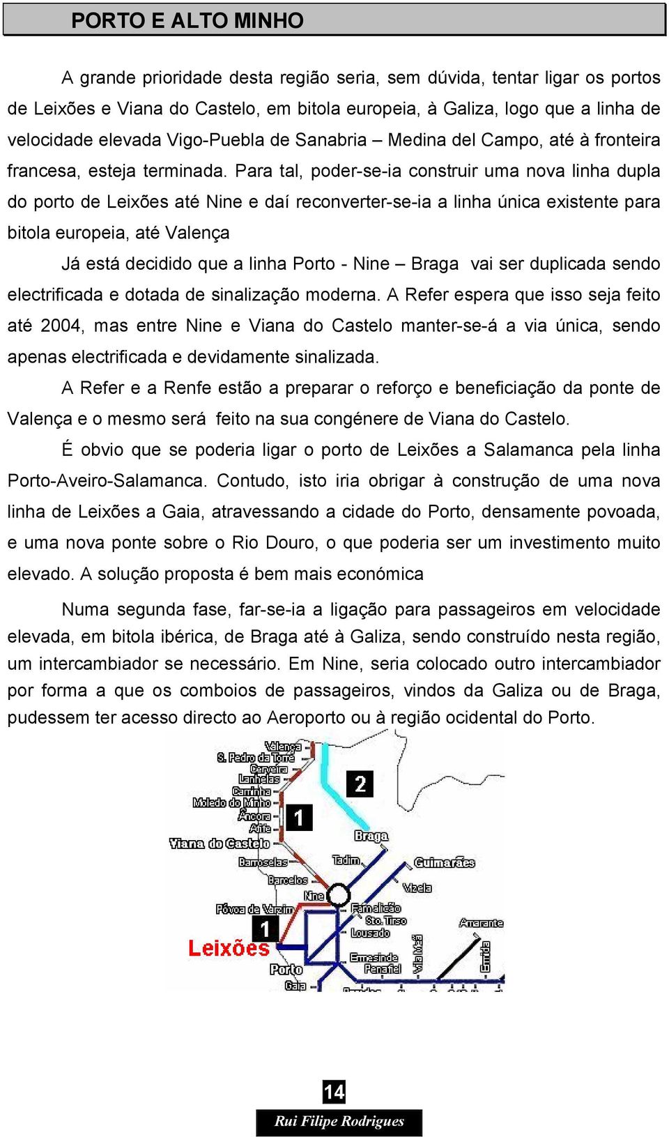 Para tal, poder-se-ia construir uma nova linha dupla do porto de Leixões até Nine e daí reconverter-se-ia a linha única existente para bitola europeia, até Valença Já está decidido que a linha Porto