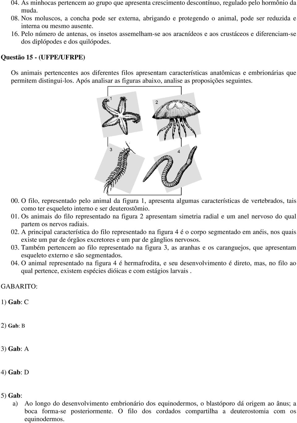 Pelo número de antenas, os insetos assemelham-se aos aracnídeos e aos crustáceos e diferenciam-se dos diplópodes e dos quilópodes.