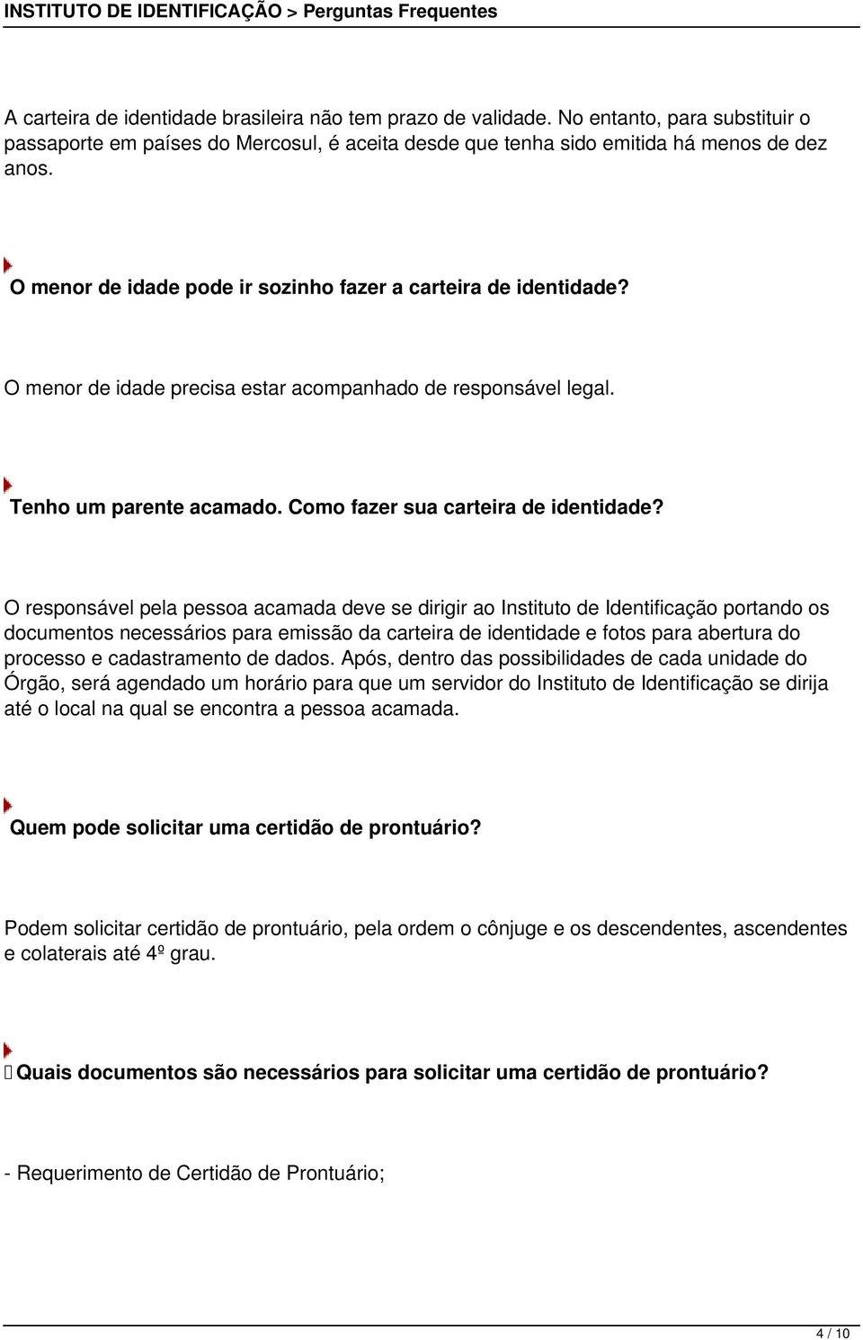 O responsável pela pessoa acamada deve se dirigir ao Instituto de Identificação portando os documentos necessários para emissão da carteira de identidade e fotos para abertura do processo e