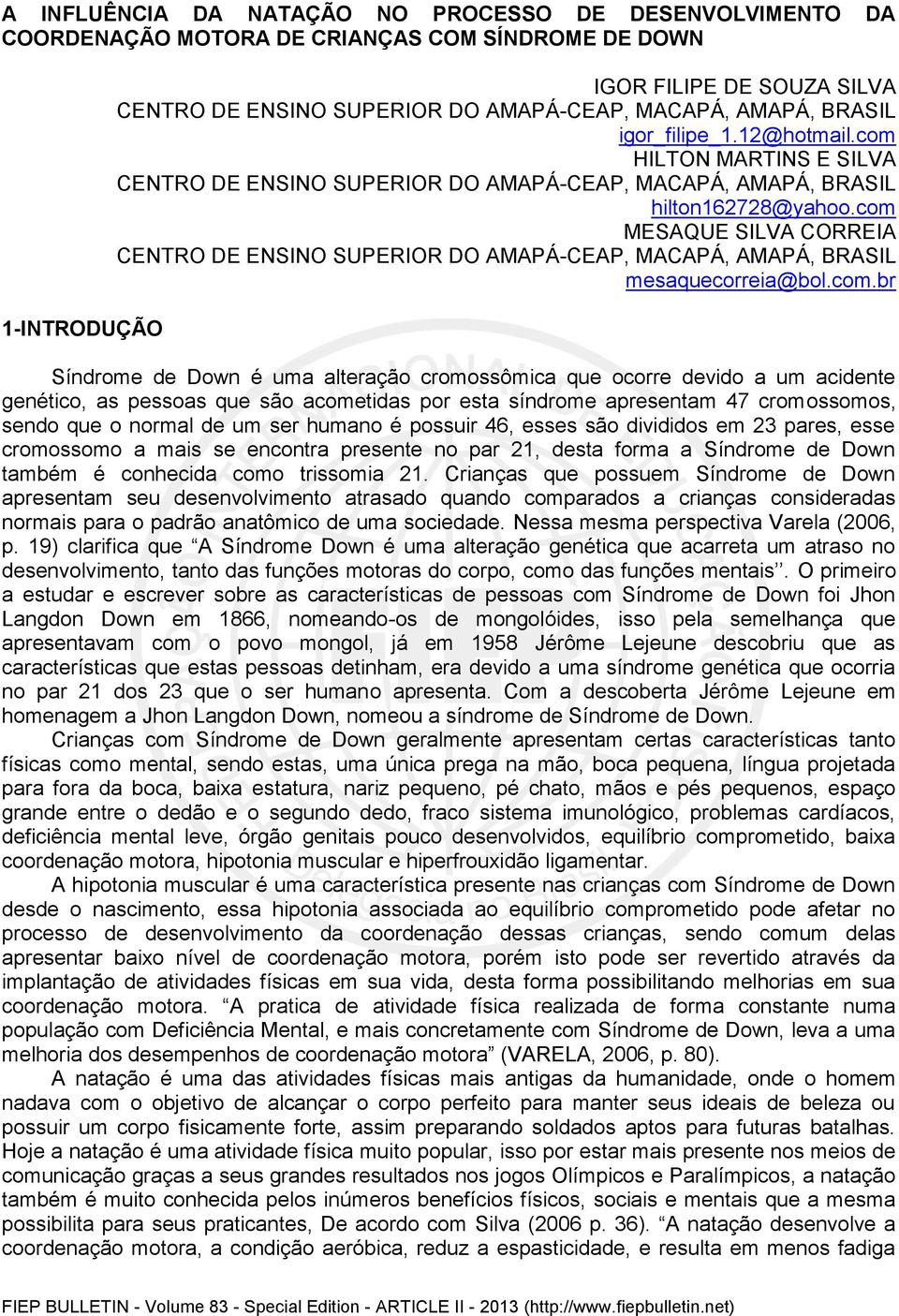 com MESAQUE SILVA CORREIA CENTRO DE ENSINO SUPERIOR DO AMAPÁ-CEAP, MACAPÁ, AMAPÁ, BRASIL mesaquecorreia@bol.com.br Síndrome de Down é uma alteração cromossômica que ocorre devido a um acidente