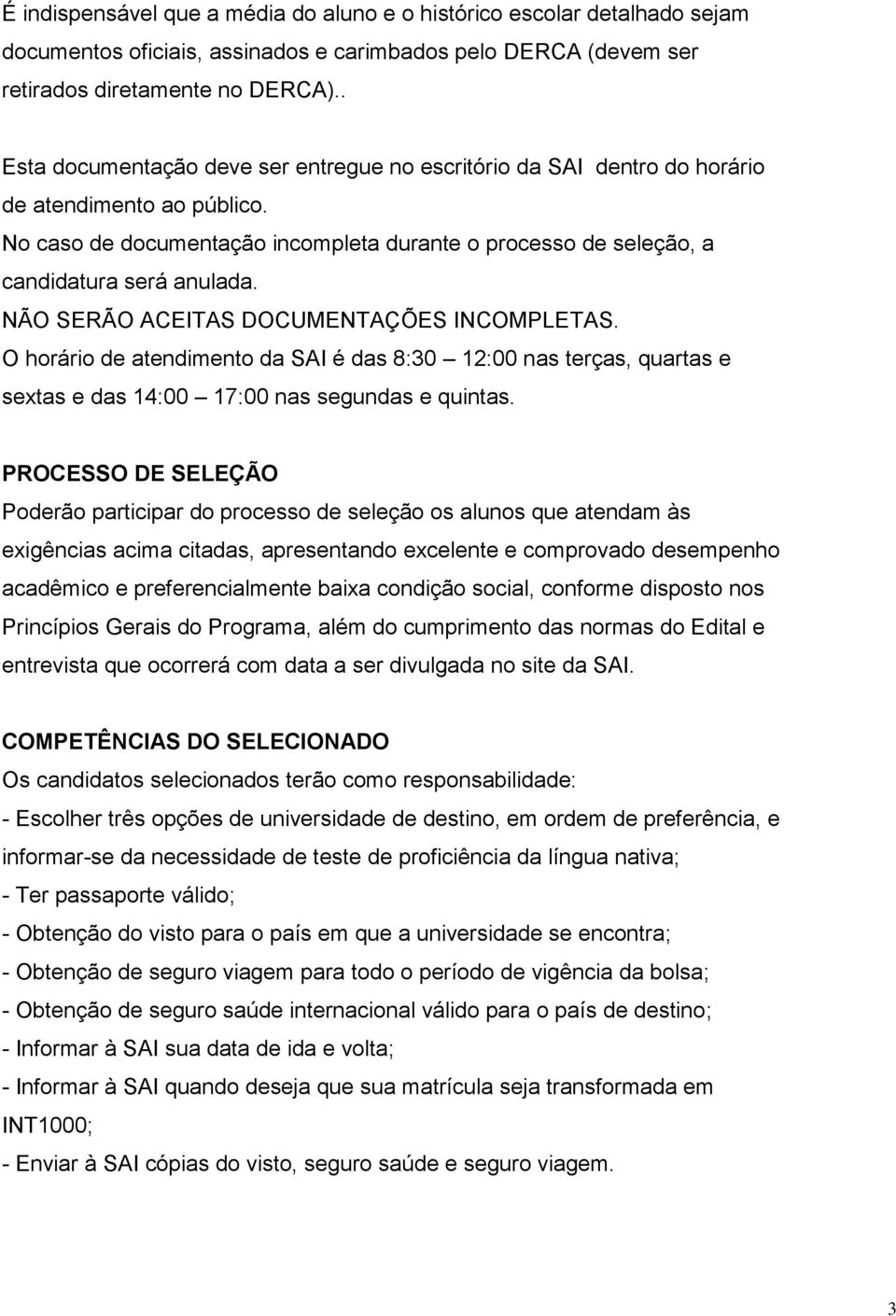 NÃO SERÃO ACEITAS DOCUMENTAÇÕES INCOMPLETAS. O horário de atendimento da SAI é das 8:30 12:00 nas terças, quartas e sextas e das 14:00 17:00 nas segundas e quintas.