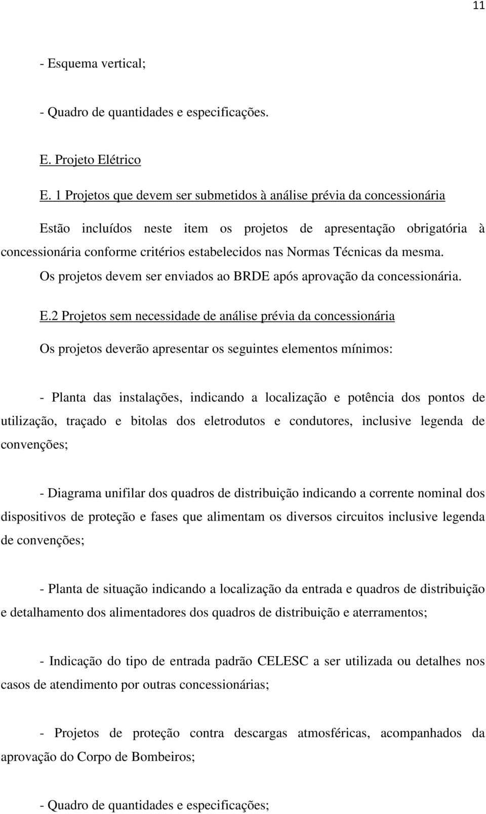 Técnicas da mesma. Os projetos devem ser enviados ao BRDE após aprovação da concessionária. E.