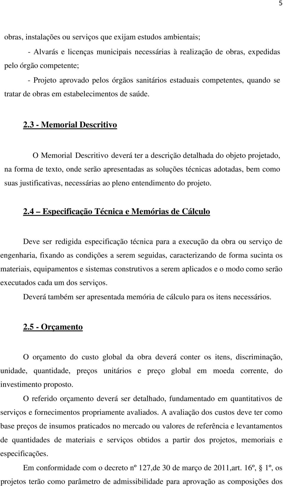 3 - Memorial Descritivo O Memorial Descritivo deverá ter a descrição detalhada do objeto projetado, na forma de texto, onde serão apresentadas as soluções técnicas adotadas, bem como suas