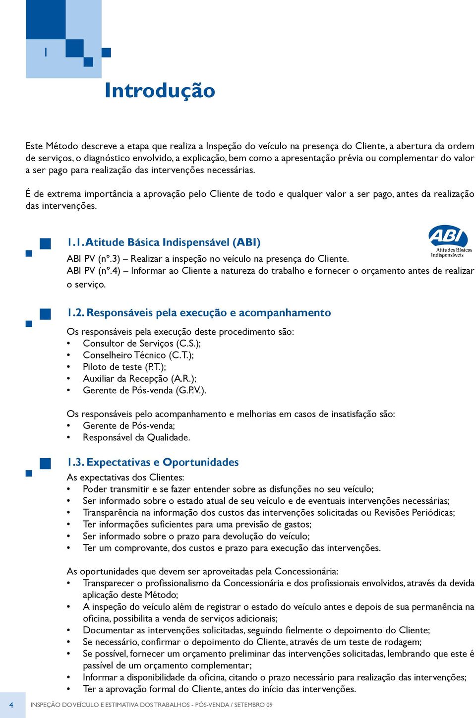 É de extrema importância a aprovação pelo Cliente de todo e qualquer valor a ser pago, antes da realização das intervenções. 1.1. Atitude Básica Indispensável (ABI) ABI PV (nº.