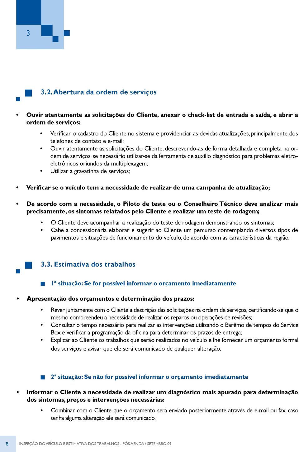 providenciar as devidas atualizações, principalmente dos telefones de contato e e-mail; Ouvir atentamente as solicitações do Cliente, descrevendo-as de forma detalhada e completa na ordem de