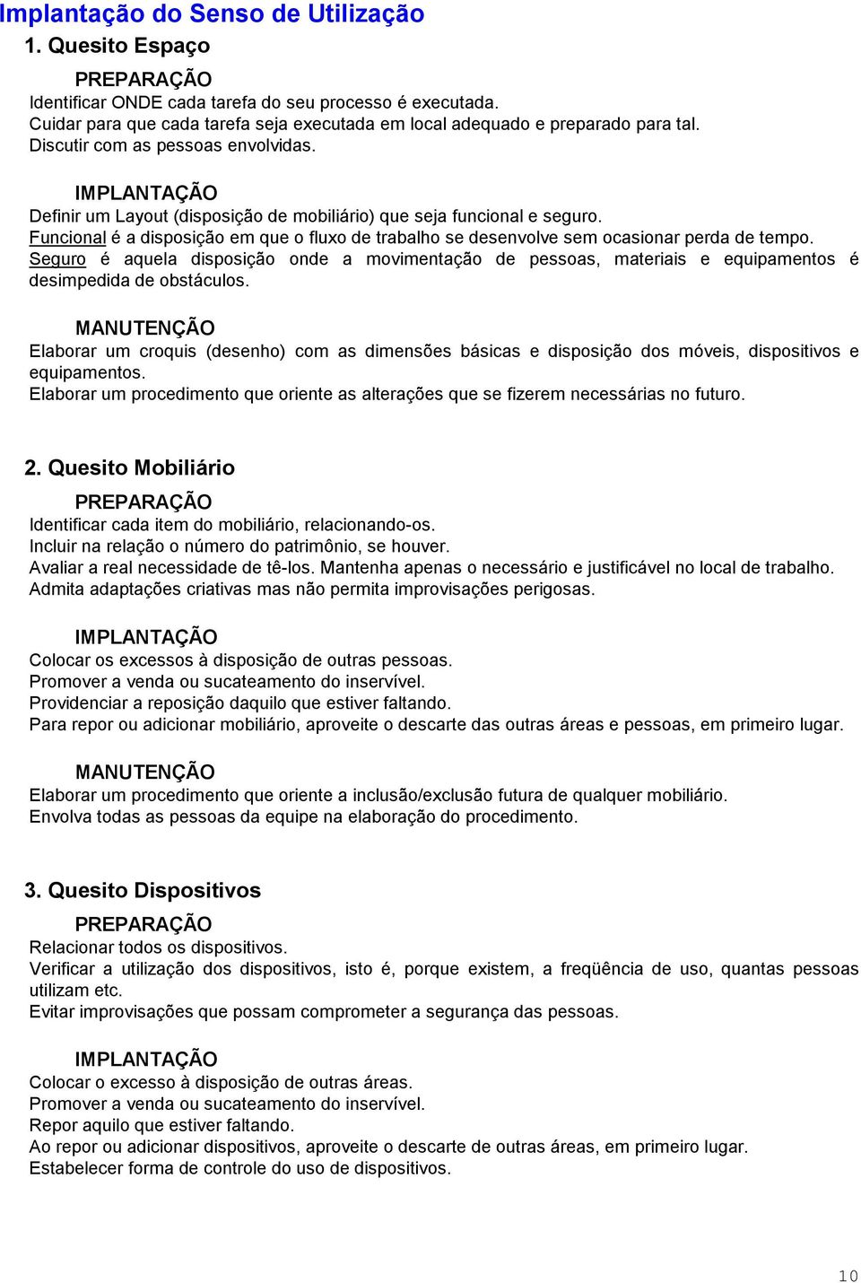 Funcional é a disposição em que o fluxo de trabalho se desenvolve sem ocasionar perda de tempo.