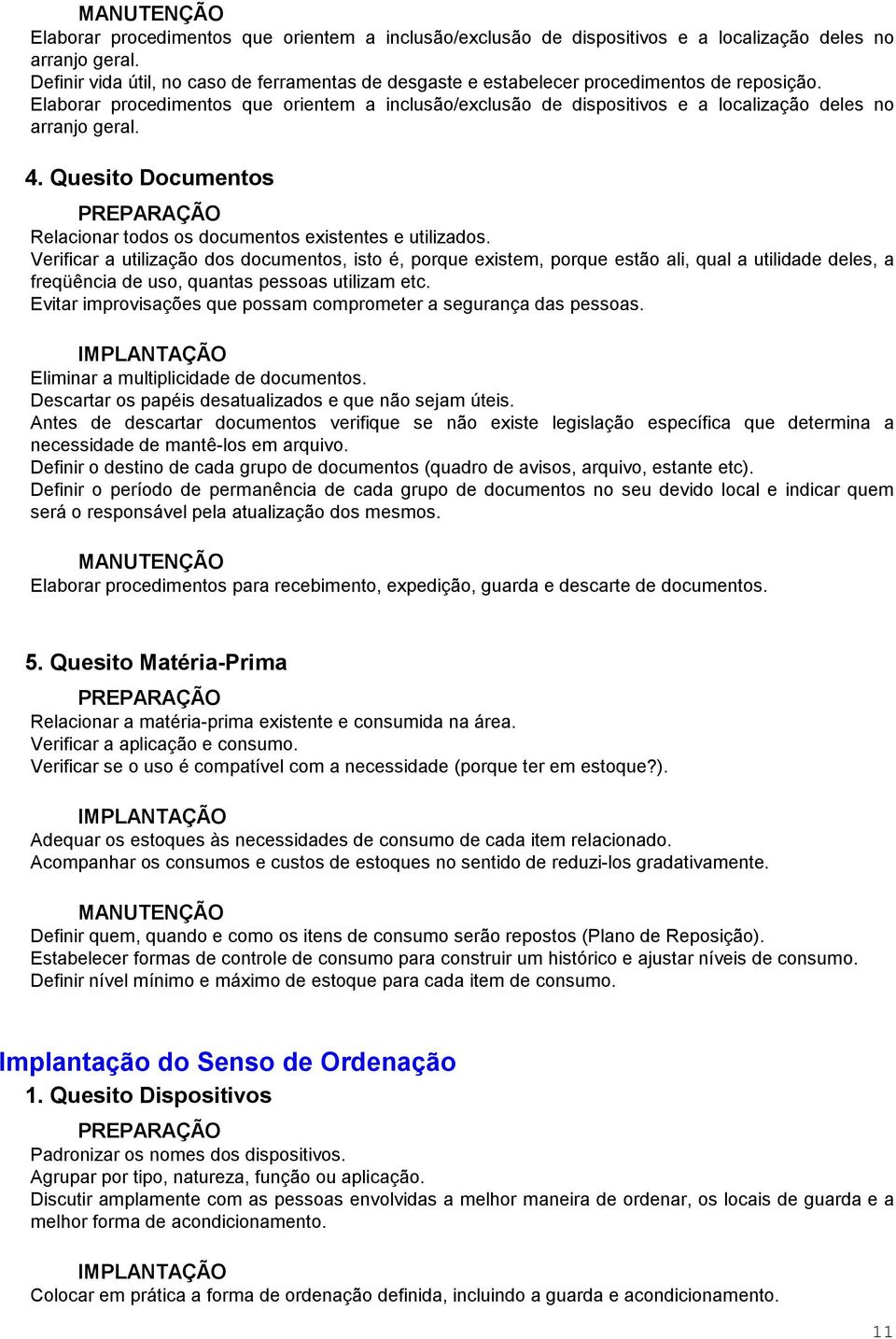 Verificar a utilização dos documentos, isto é, porque existem, porque estão ali, qual a utilidade deles, a freqüência de uso, quantas pessoas utilizam etc.