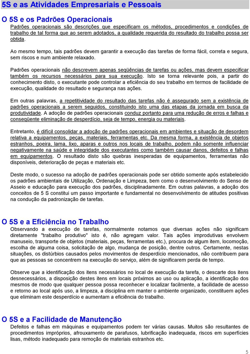 Ao mesmo tempo, tais padrões devem garantir a execução das tarefas de forma fácil, correta e segura, sem riscos e num ambiente relaxado.