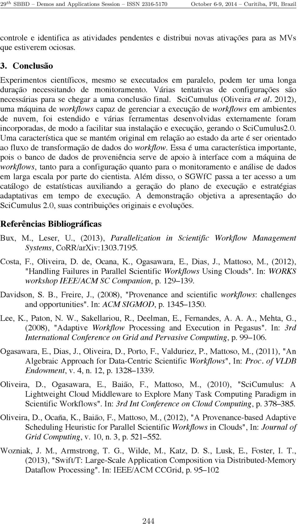 Várias tentativas de configurações são necessárias para se chegar a uma conclusão final. SciCumulus (Oliveira et al.