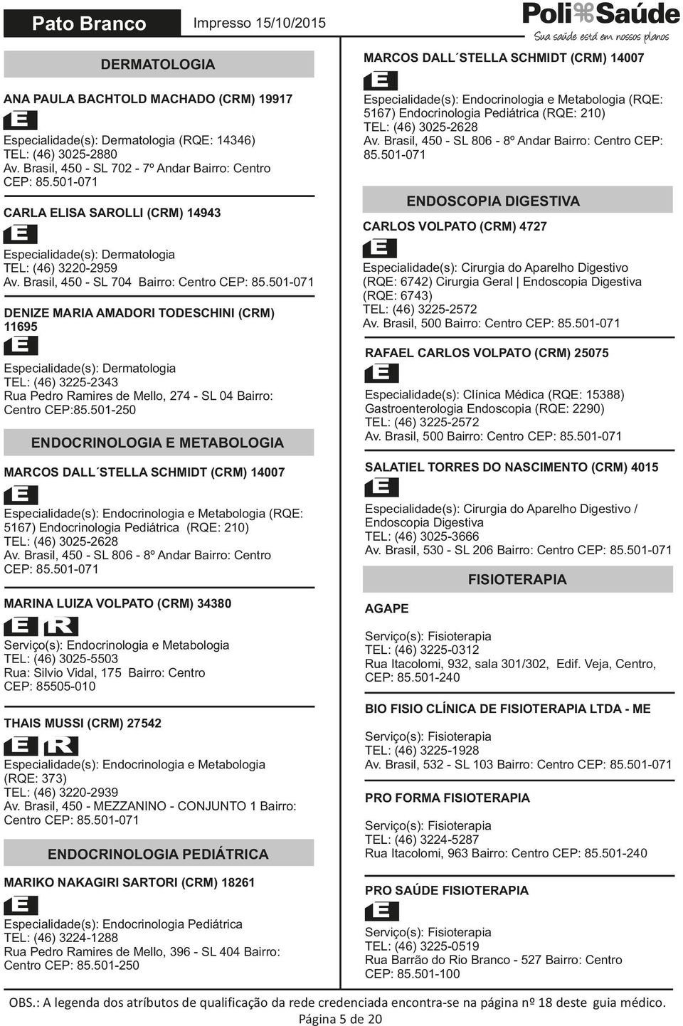 Brasil, 450 - SL 704 Bairro: Centro DENIZE MARIA AMADORI TODESCHINI (CRM) 11695 Especialidade(s): Dermatologia TEL: (46) 3225-2343 Rua Pedro Ramires de Mello, 274 - SL 04 Bairro: Centro CEP:85.