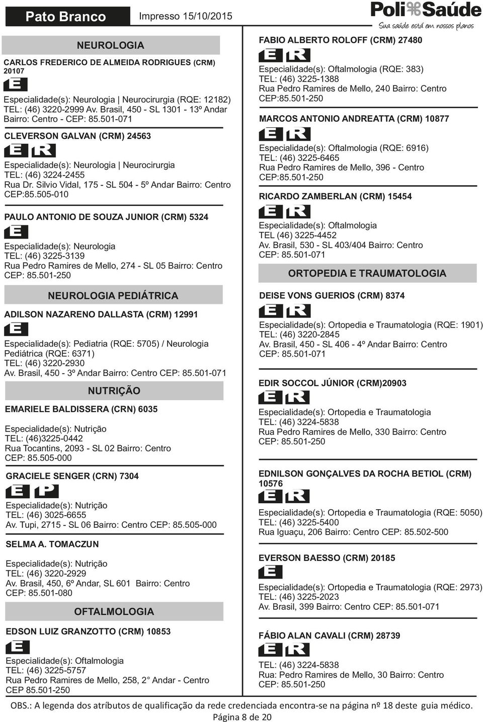 Brasil, 450 - SL 1301-13º Andar Bairro: Centro - CLEVERSON GALVAN (CRM) 24563 Especialidade(s): Neurologia Neurocirurgia TEL: (46) 3224-2455 Rua Dr.