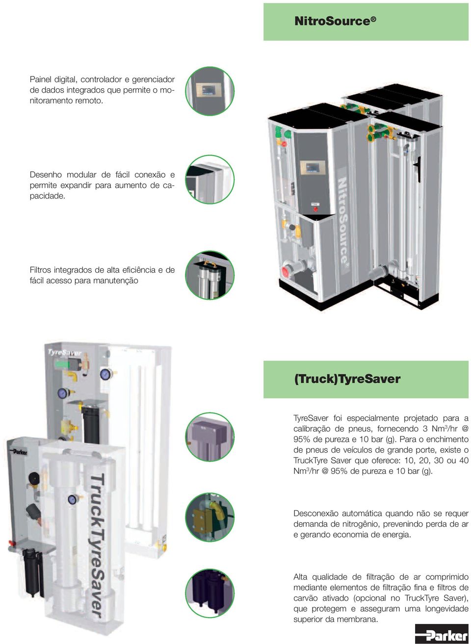 Filtros integrados de alta eficiência e de fácil acesso para manutenção (Truck)TyreSaver TyreSaver foi especialmente projetado para a calibração de pneus, fornecendo 3 Nm 3 /hr @ 95% de pureza e 10