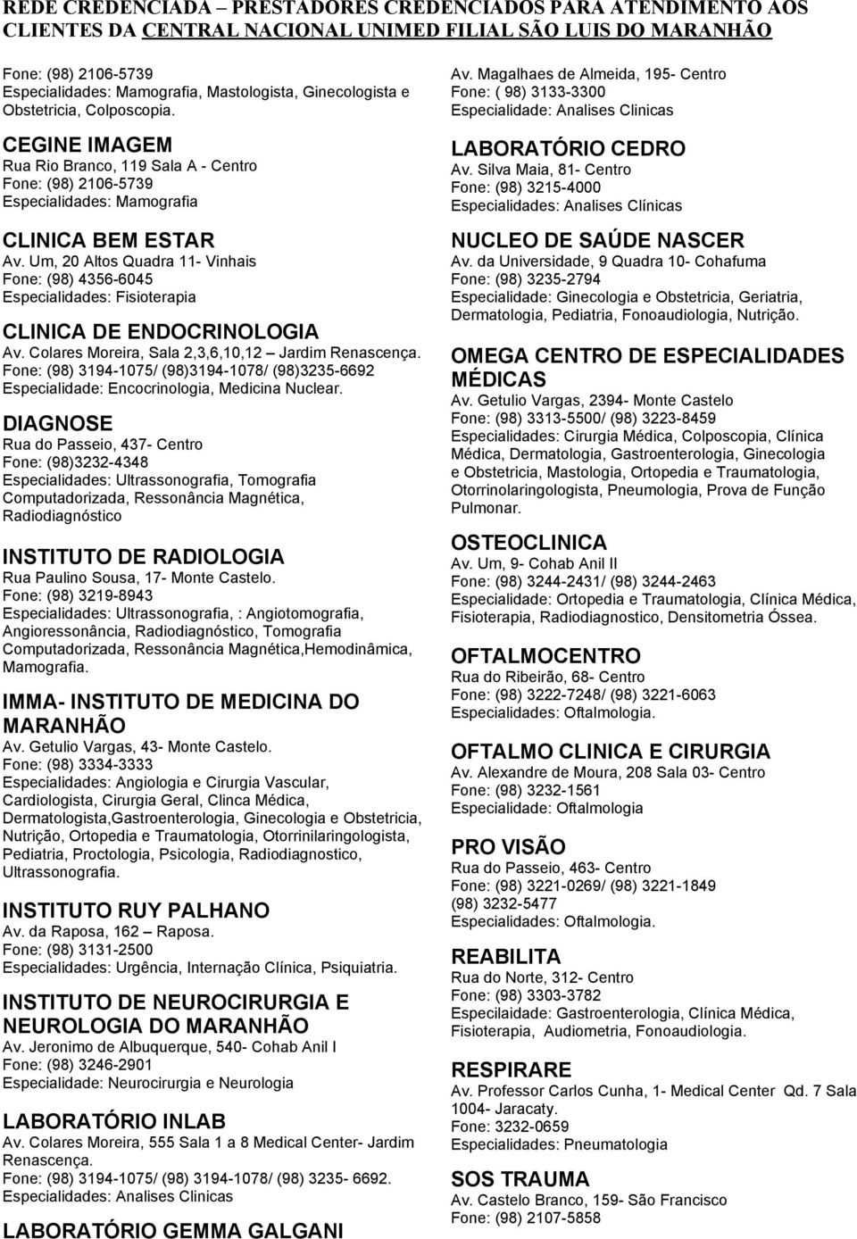 Um, 20 Altos Quadra 11- Vinhais Fone: (98) 4356-6045 Especialidades: Fisioterapia CLINICA DE ENDOCRINOLOGIA Av. Colares Moreira, Sala 2,3,6,10,12 Jardim Renascença.