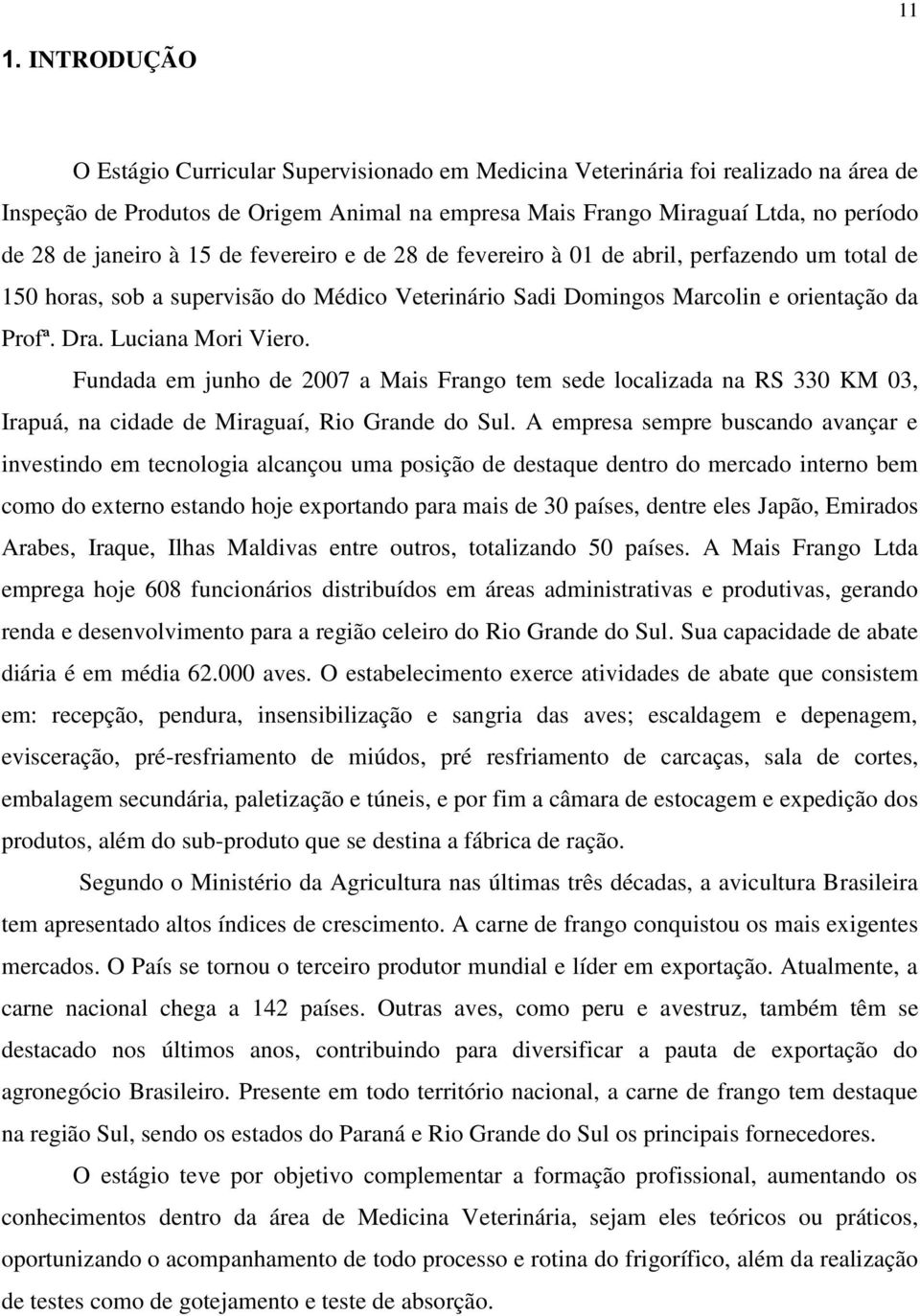 Luciana Mori Viero. Fundada em junho de 2007 a Mais Frango tem sede localizada na RS 330 KM 03, Irapuá, na cidade de Miraguaí, Rio Grande do Sul.