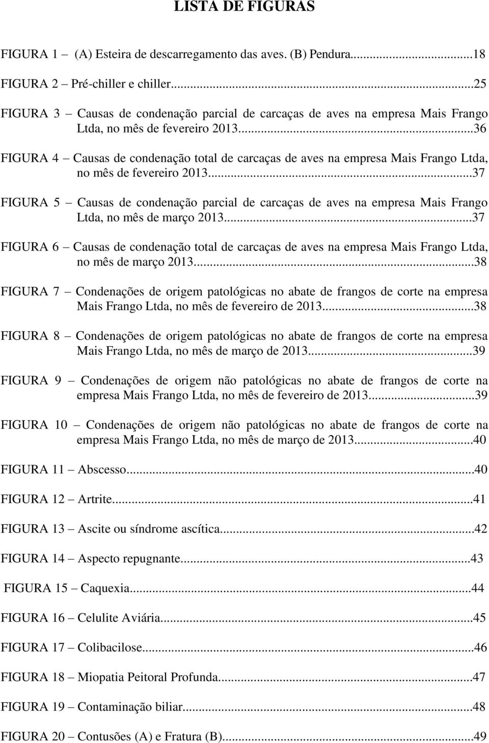 ..36 FIGURA 4 Causas de condenação total de carcaças de aves na empresa Mais Frango Ltda, no mês de fevereiro 2013.