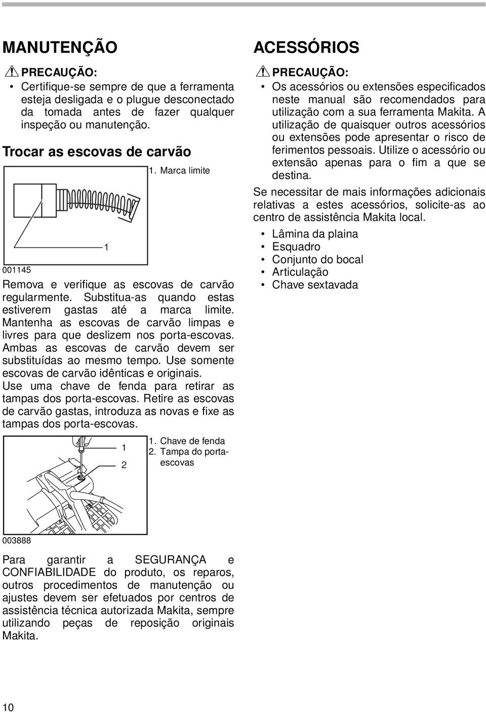 Mantenha as escovas de carvão limpas e livres para que deslizem nos porta-escovas. Ambas as escovas de carvão devem ser substituídas ao mesmo tempo.