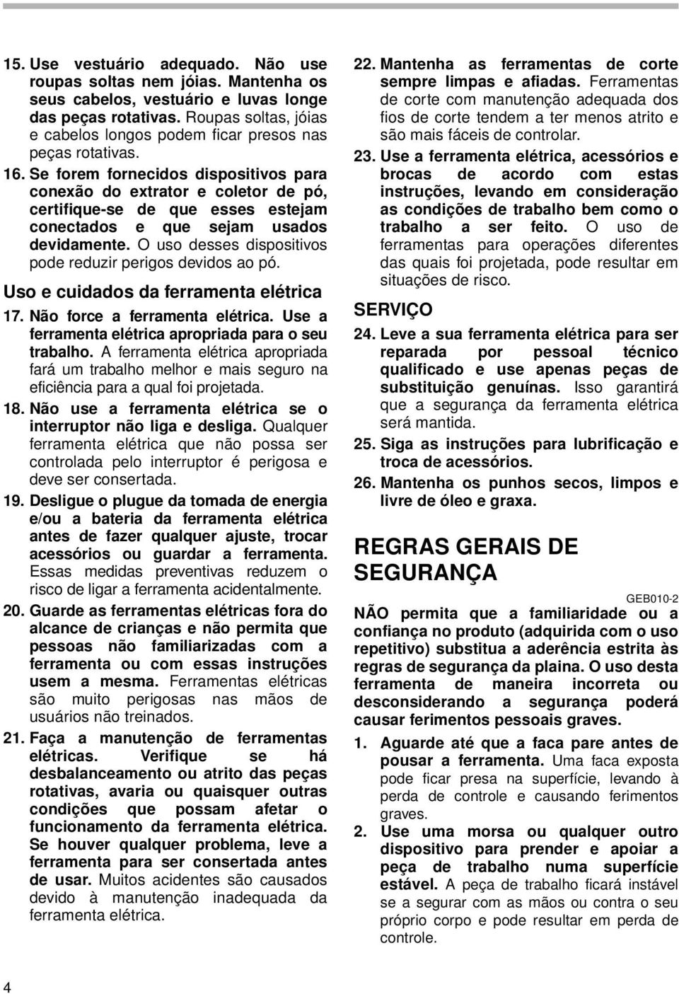 Se forem fornecidos dispositivos para conexão do extrator e coletor de pó, certifique-se de que esses estejam conectados e que sejam usados devidamente.