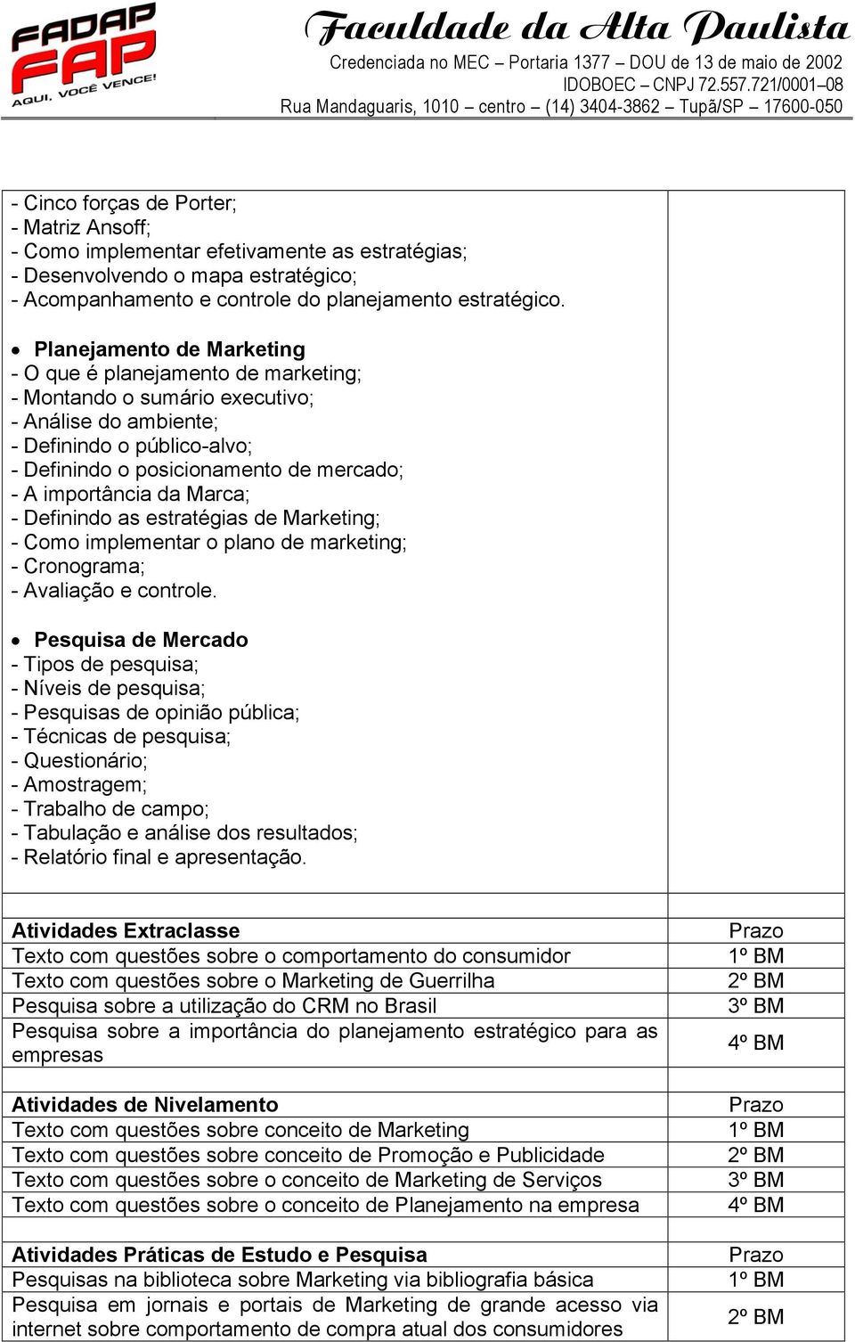 importância da Marca; - Definindo as estratégias de Marketing; - Como implementar o plano de marketing; - Cronograma; - Avaliação e controle.