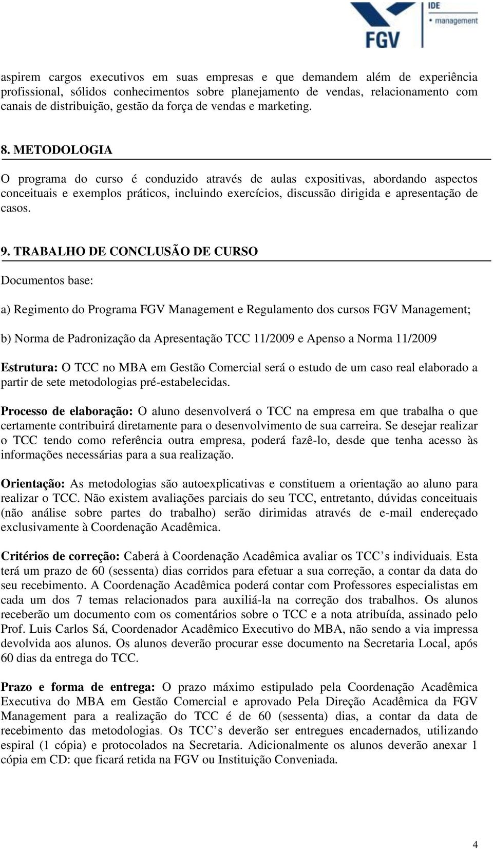 METODOLOGIA O programa do curso é conduzido através de aulas expositivas, abordando aspectos conceituais e exemplos práticos, incluindo exercícios, discussão dirigida e apresentação de casos. 9.