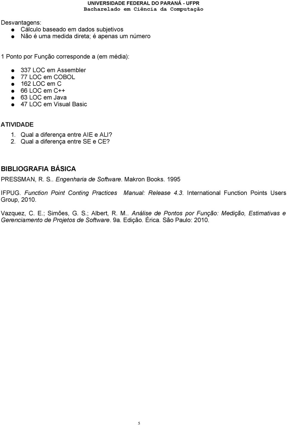 BIBLIOGRAFIA BÁSICA PRESSMAN, R. S.. Engenharia de Software. Makron Books. 1995 IFPUG. Function Point Conting Practices Manual: Release 4.3.