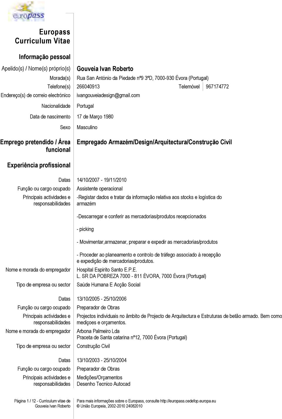 com Nacionalidade Portugal Data de nascimento 17 de Março 1980 Sexo Emprego pretendido / Área funcional Masculino Empregado Armazém/Design/Arquitectura/Construção Civil Experiência profissional