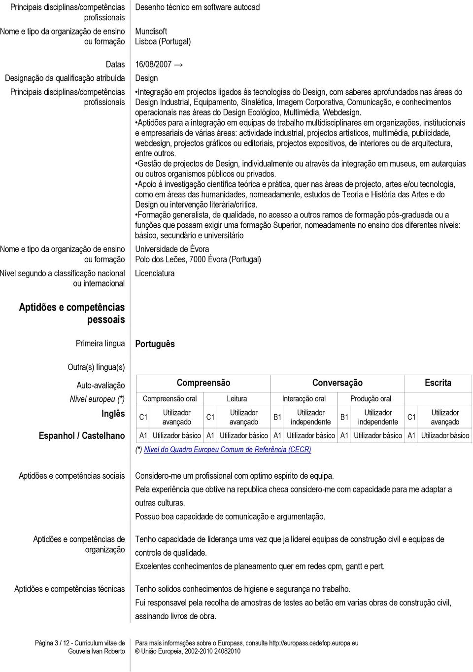 projectos ligados às tecnologias do Design, com saberes aprofundados nas áreas do Design Industrial, Equipamento, Sinalética, Imagem Corporativa, Comunicação, e conhecimentos operacionais nas áreas