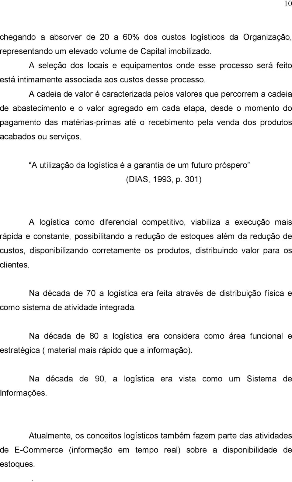 A cadeia de valor é caracterizada pelos valores que percorrem a cadeia de abastecimento e o valor agregado em cada etapa, desde o momento do pagamento das matérias-primas até o recebimento pela venda