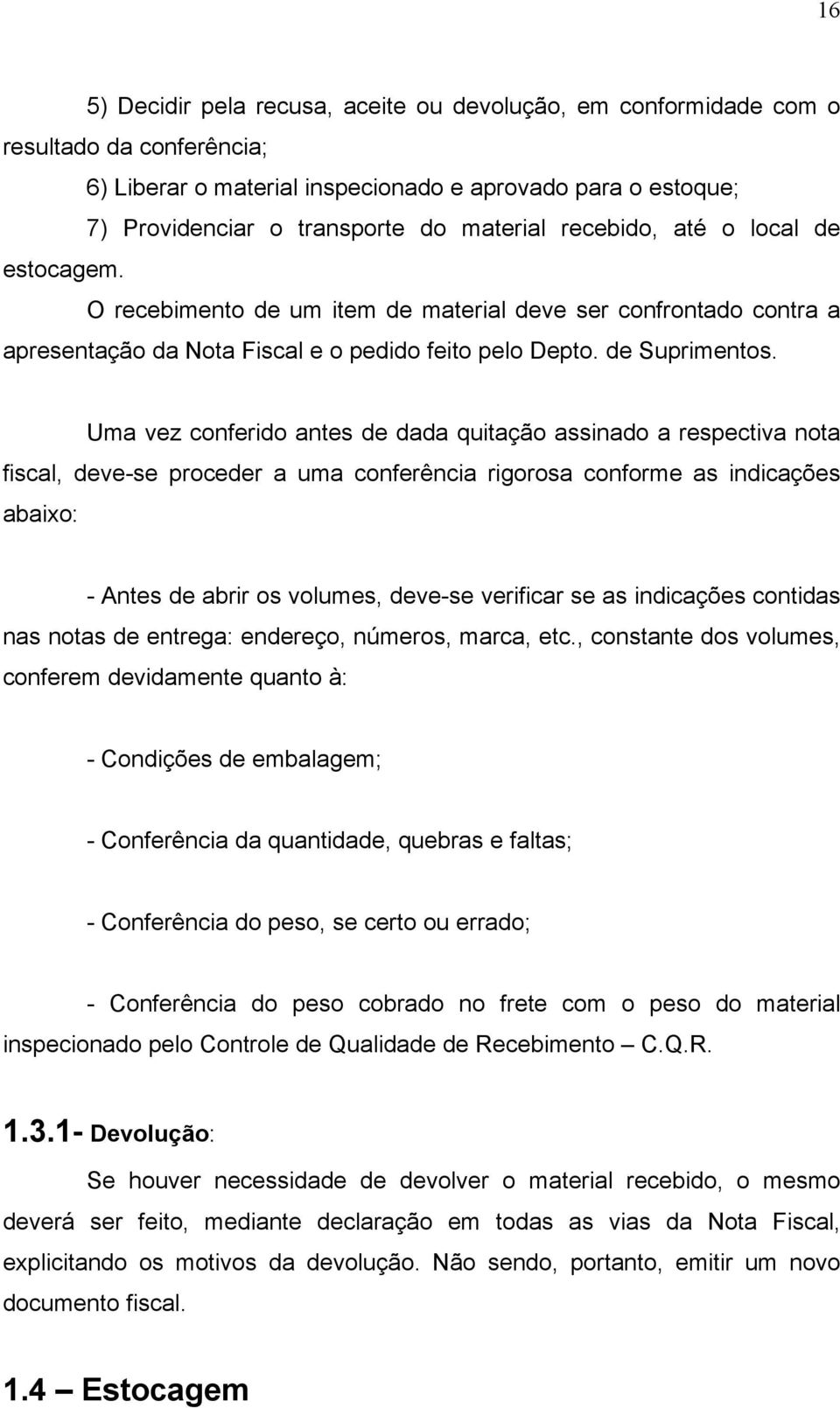 Uma vez conferido antes de dada quitação assinado a respectiva nota fiscal, deve-se proceder a uma conferência rigorosa conforme as indicações abaixo: - Antes de abrir os volumes, deve-se verificar