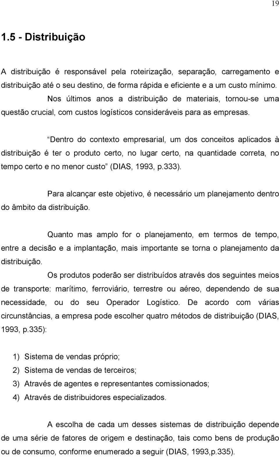 Dentro do contexto empresarial, um dos conceitos aplicados à distribuição é ter o produto certo, no lugar certo, na quantidade correta, no tempo certo e no menor custo (DIAS, 1993, p.333).