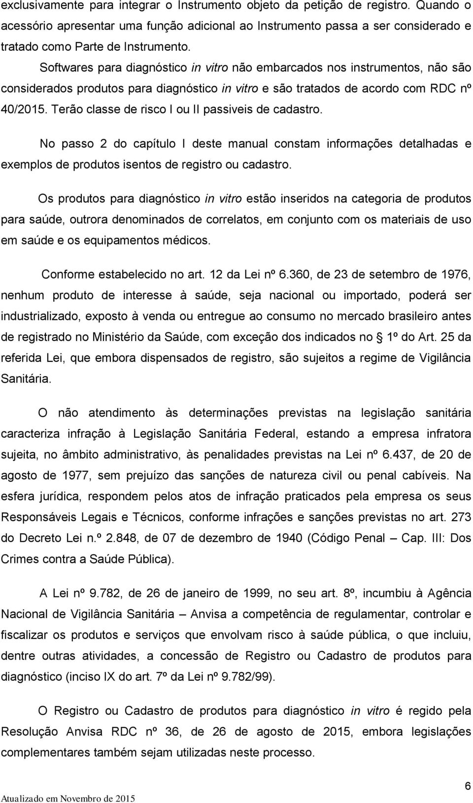 Terão classe de risco I ou II passiveis de cadastro. No passo 2 do capítulo I deste manual constam informações detalhadas e exemplos de produtos isentos de registro ou cadastro.