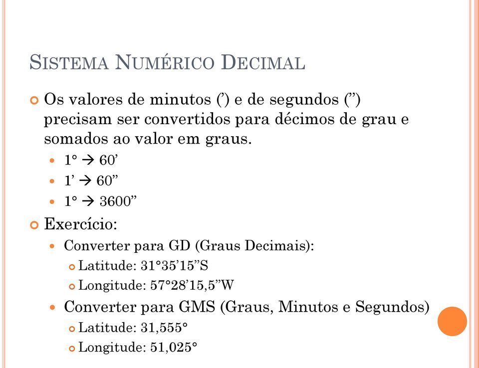 1 60 1 60 1 3600 Exercício: Converter para GD (Graus Decimais): Latitude: 31 35 15