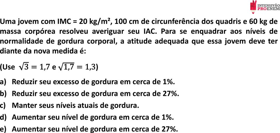 medida é: (Use e ) a) Reduzir seu excesso de gordura em cerca de 1%. b) Reduzir seu excesso de gordura em cerca de 27%.