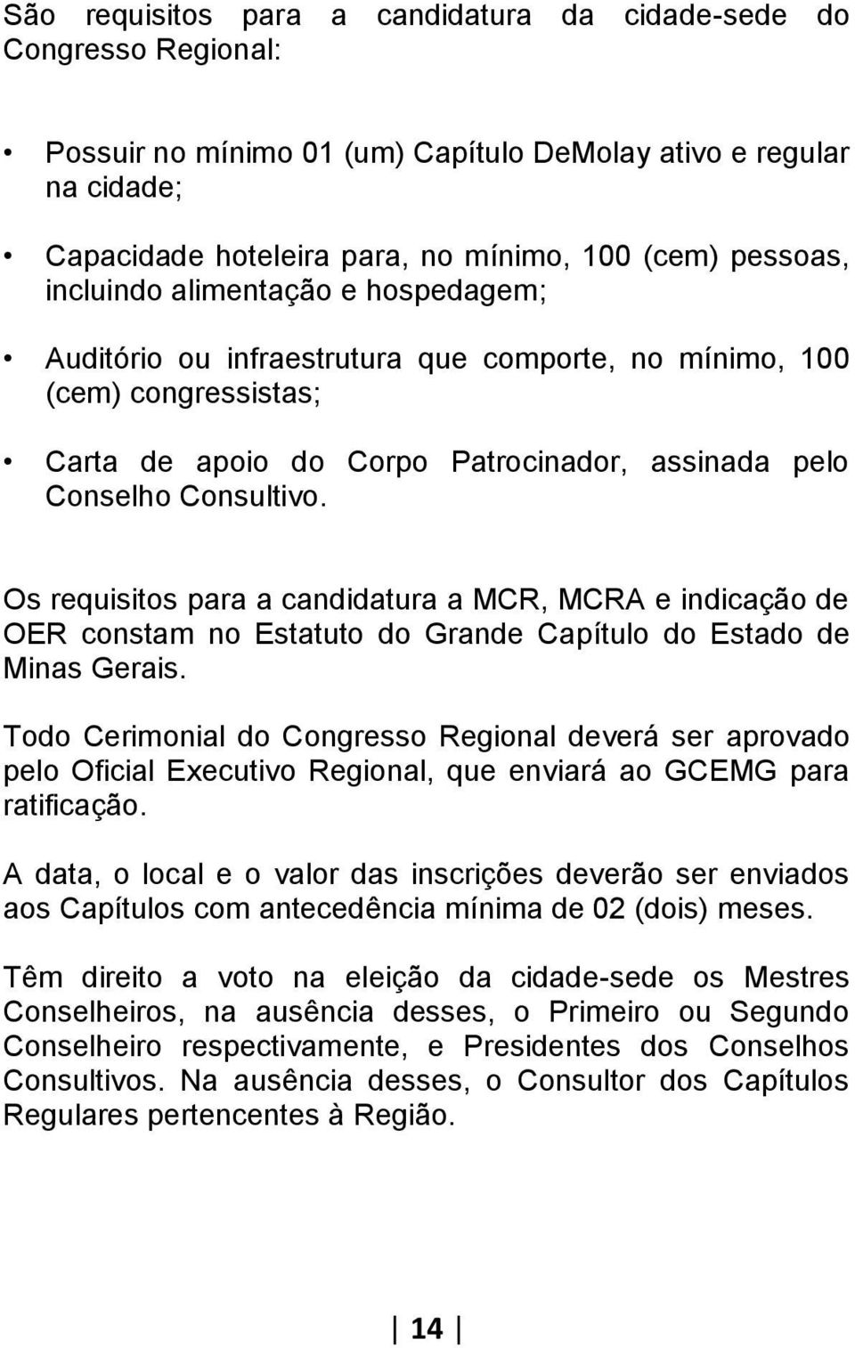 Os requisitos para a candidatura a MCR, MCRA e indicação de OER constam no Estatuto do Grande Capítulo do Estado de Minas Gerais.