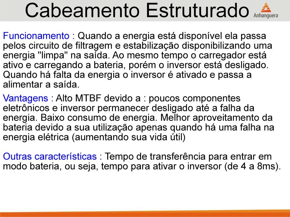 Vantagens : Alto MTBF devido a : poucos componentes eletrônicos e inversor permanecer desligado até a falha da energia. Baixo consumo de energia.