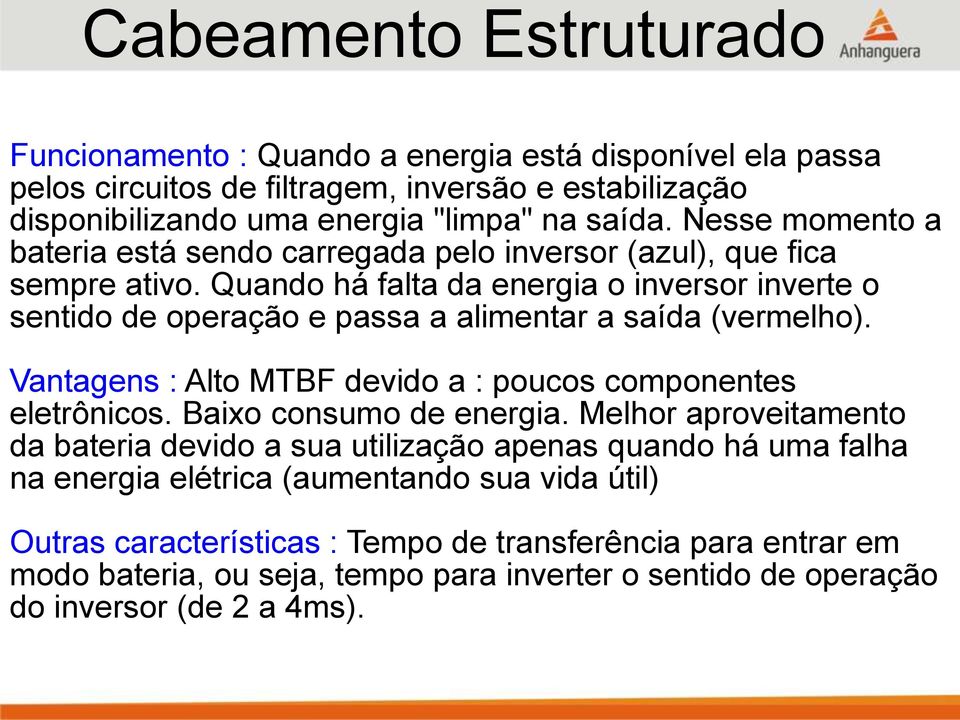 Quando há falta da energia o inversor inverte o sentido de operação e passa a alimentar a saída (vermelho). Vantagens : Alto MTBF devido a : poucos componentes eletrônicos.