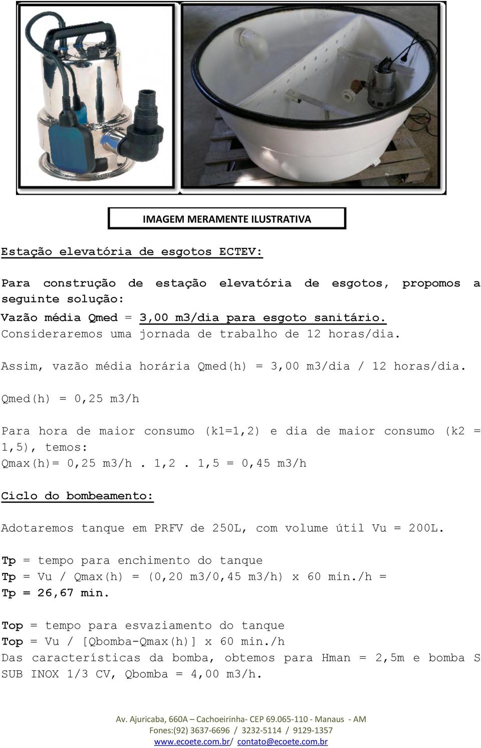 Qmed(h) = 0,25 m3/h Para hora de maior consumo (k1=1,2) e dia de maior consumo (k2 = 1,5), temos: Qmax(h)= 0,25 m3/h. 1,2.