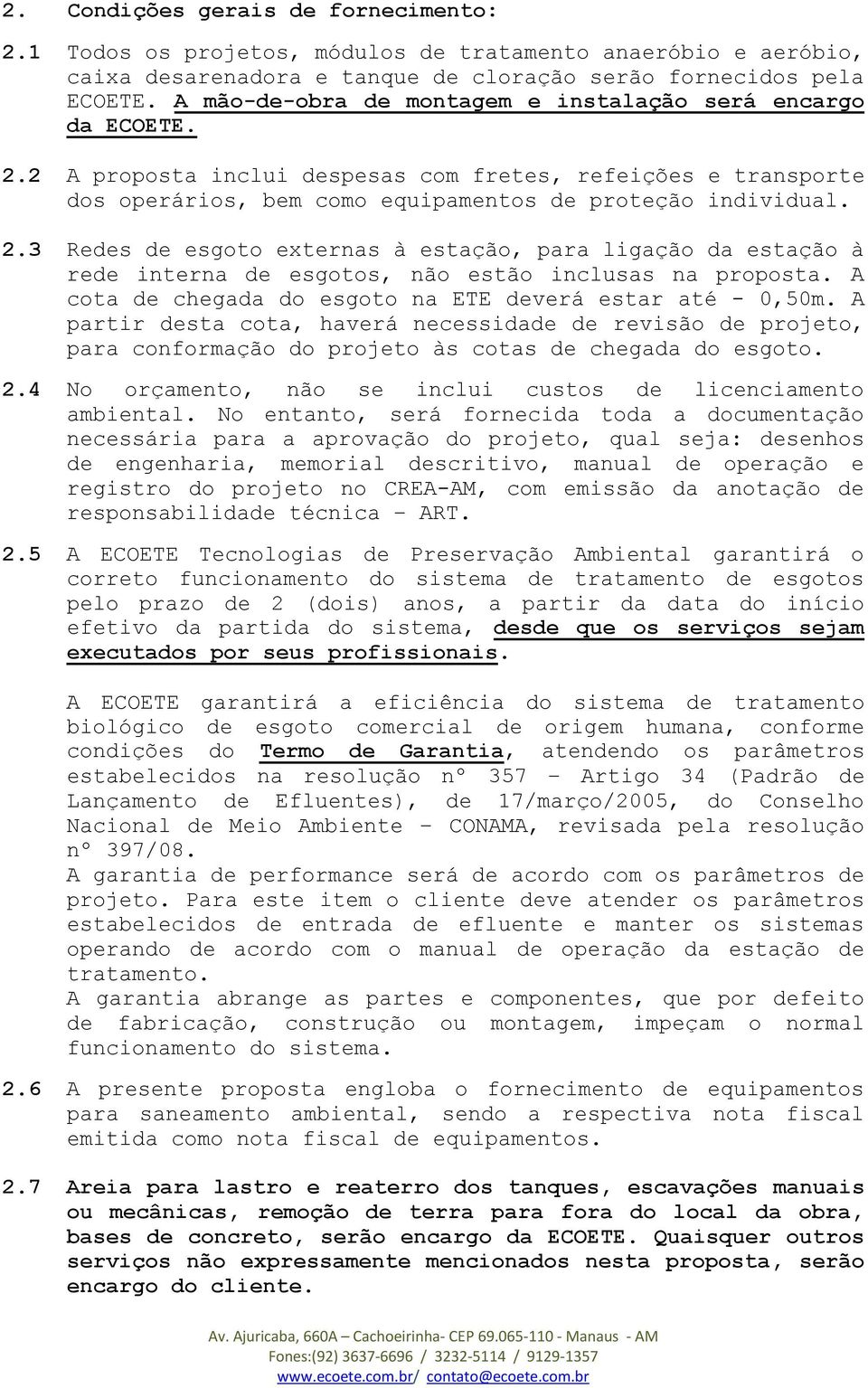 A cota de chegada do esgoto na ETE deverá estar até - 0,50m. A partir desta cota, haverá necessidade de revisão de projeto, para conformação do projeto às cotas de chegada do esgoto. 2.