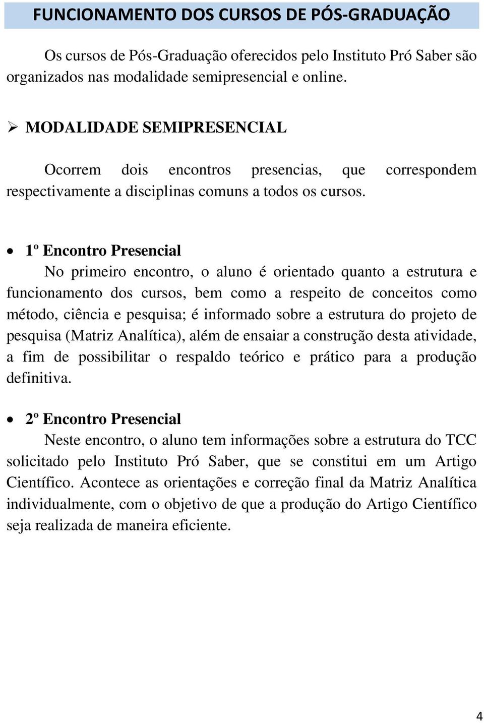 1º Encontro Presencial No primeiro encontro, o aluno é orientado quanto a estrutura e funcionamento dos cursos, bem como a respeito de conceitos como método, ciência e pesquisa; é informado sobre a