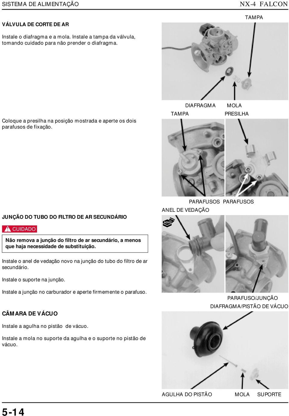 DIAFRAGMA MOLA PRESILHA JUNÇÃO DO TUBO DO FILTRO DE AR SECUNDÁRIO c ANEL DE VEDAÇÃO NOVO PARAFUSOS PARAFUSOS Não remova a junção do filtro de ar secundário, a menos que haja necessidade de