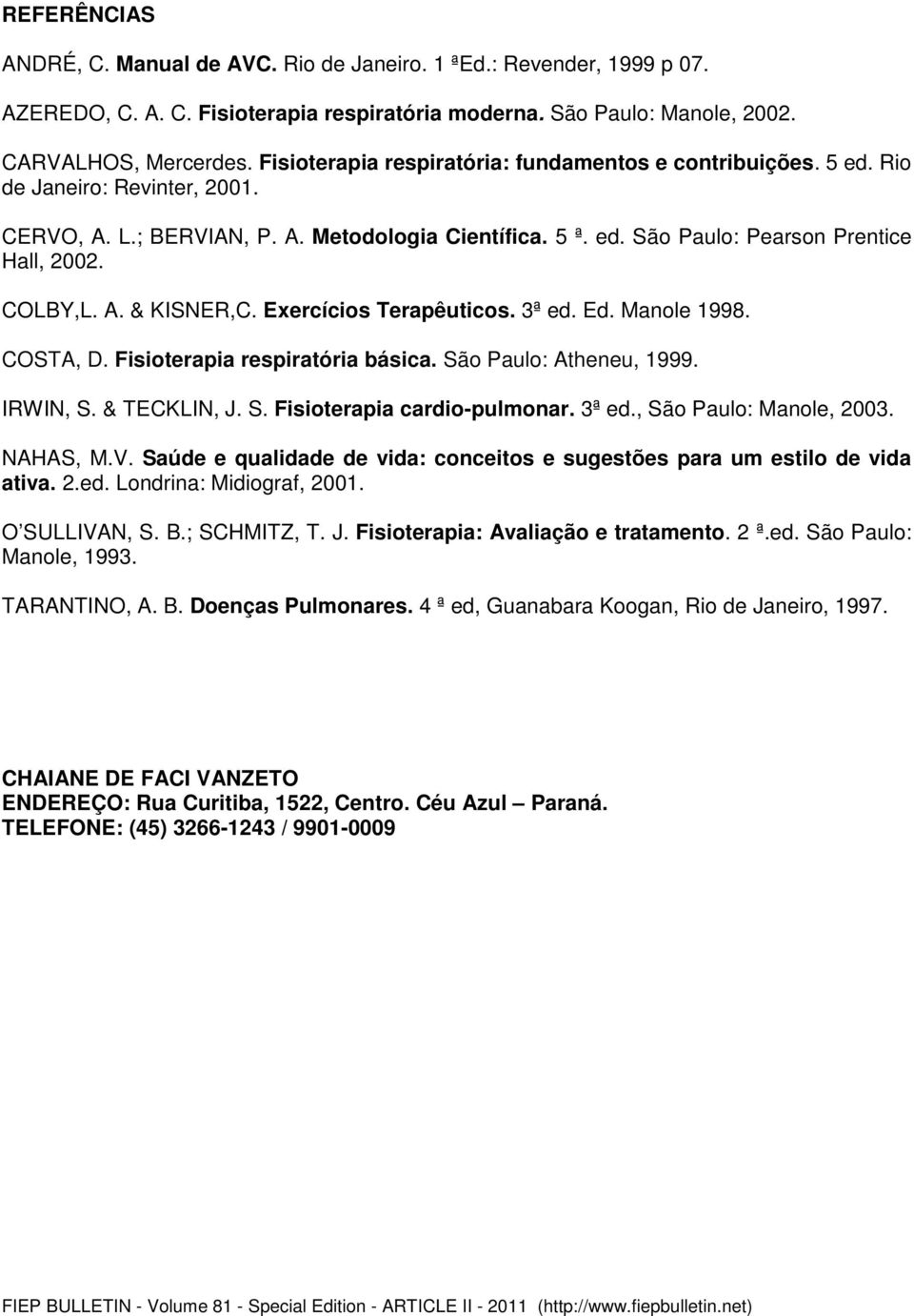 COLBY,L. A. & KISNER,C. Exercícios Terapêuticos. 3ª ed. Ed. Manole 1998. COSTA, D. Fisioterapia respiratória básica. São Paulo: Atheneu, 1999. IRWIN, S. & TECKLIN, J. S. Fisioterapia cardio-pulmonar.