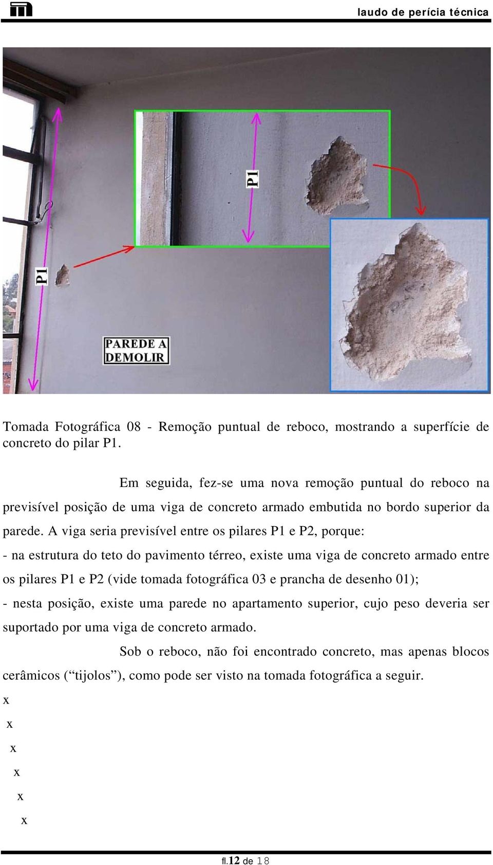 A viga seria previsível entre os pilares P1 e P2, porque: - na estrutura do teto do pavimento térreo, eiste uma viga de concreto armado entre os pilares P1 e P2 (vide tomada