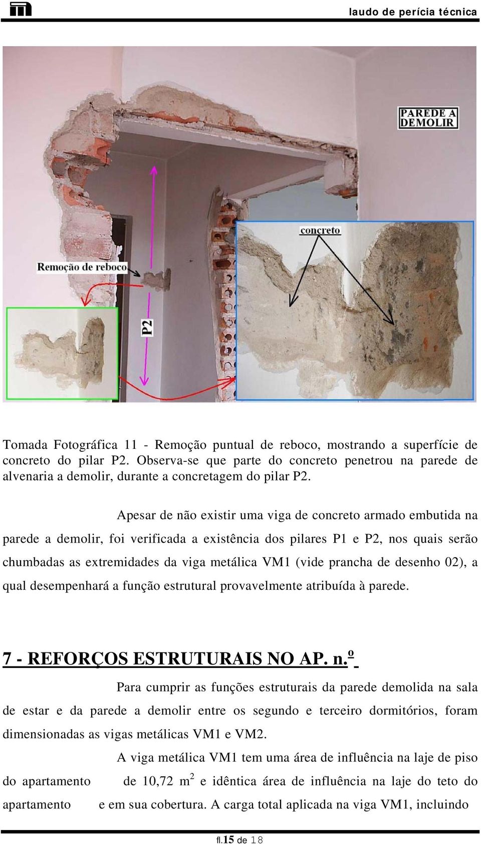 Apesar de não eistir uma viga de concreto armado embutida na parede a demolir, foi verificada a eistência dos pilares P1 e P2, nos quais serão chumbadas as etremidades da viga metálica VM1 (vide