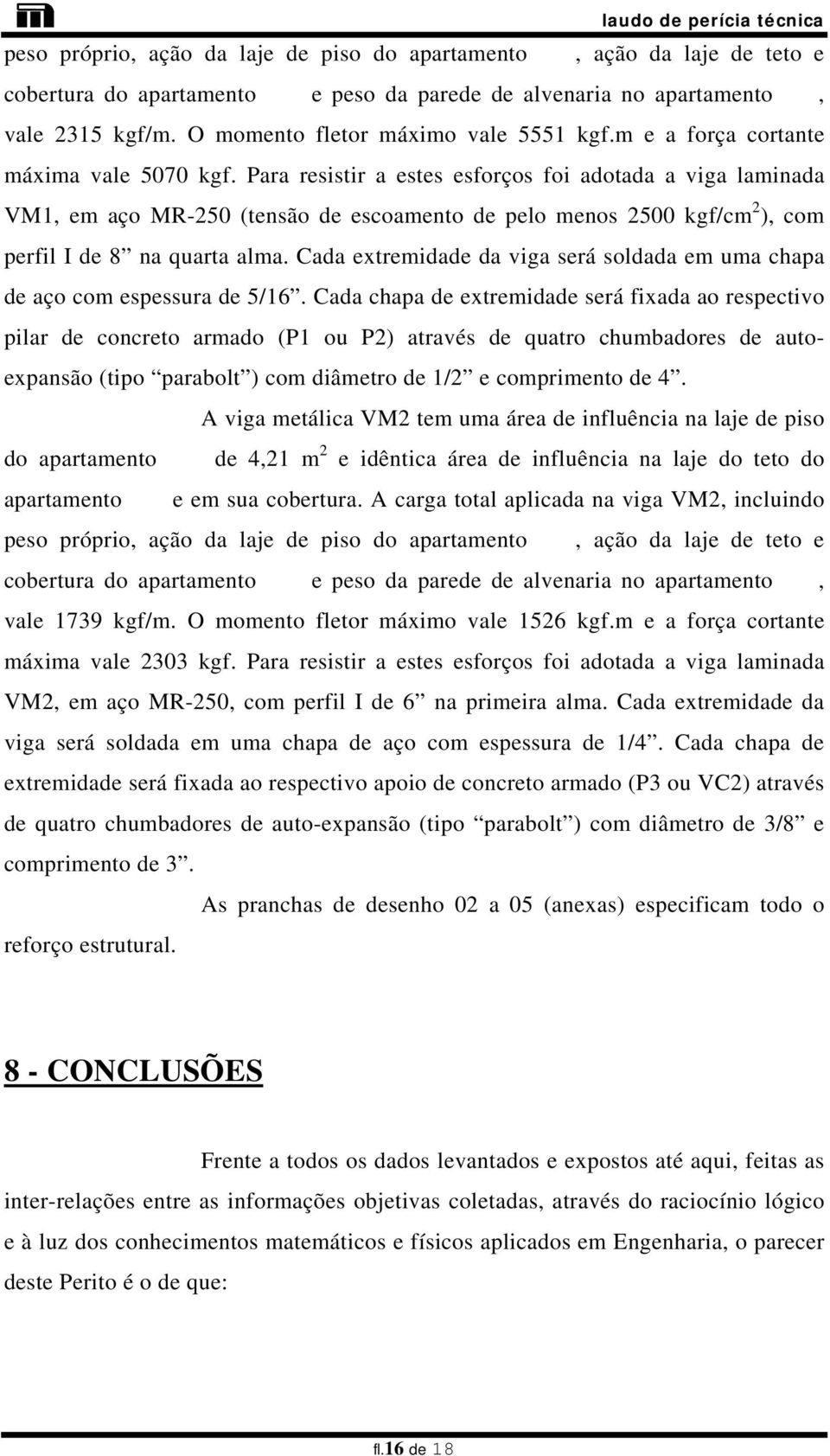 Para resistir a estes esforços foi adotada a viga laminada VM1, em aço MR-250 (tensão de escoamento de pelo menos 2500 kgf/cm 2 ), com perfil I de 8 na quarta alma.