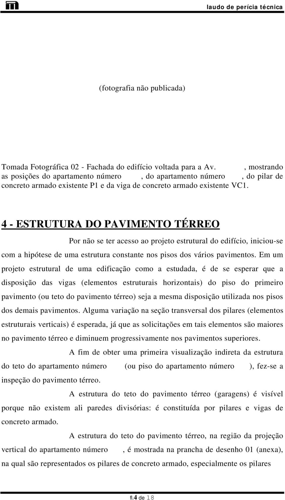 4 - ESTRUTURA DO PAVIMENTO TÉRREO Por não se ter acesso ao projeto estrutural do edifício, iniciou-se com a hipótese de uma estrutura constante nos pisos dos vários pavimentos.