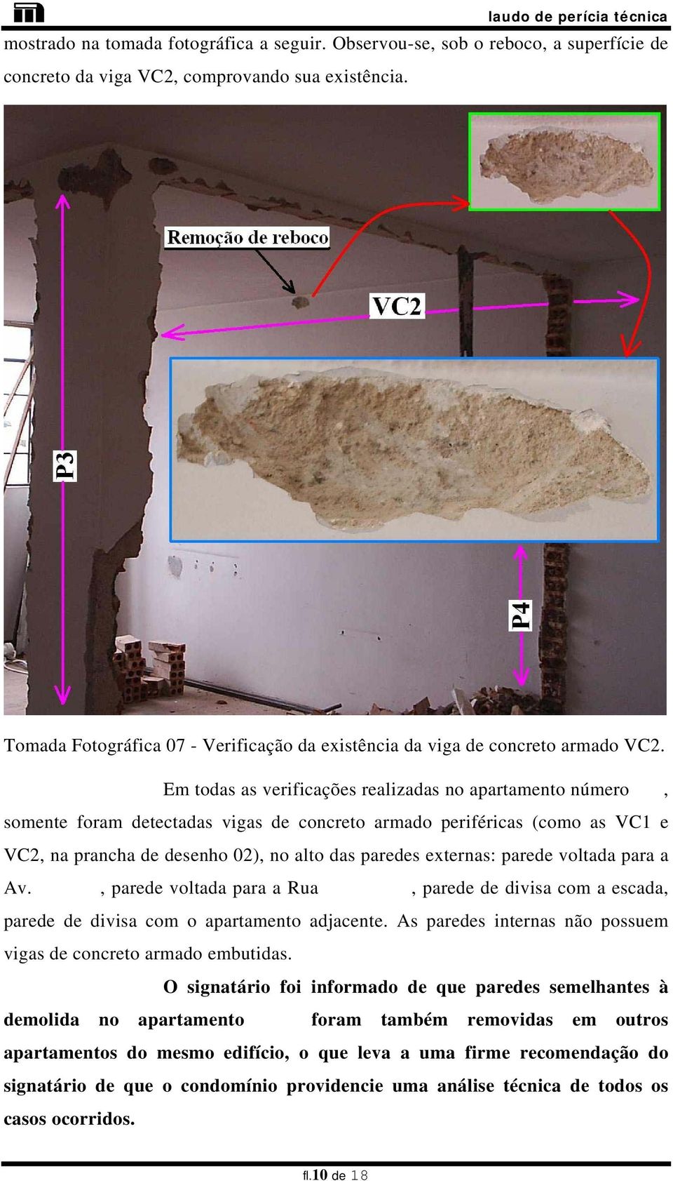 Em todas as verificações realizadas no apartamento número 301, somente foram detectadas vigas de concreto armado periféricas (como as VC1 e VC2, na prancha de desenho 02), no alto das paredes