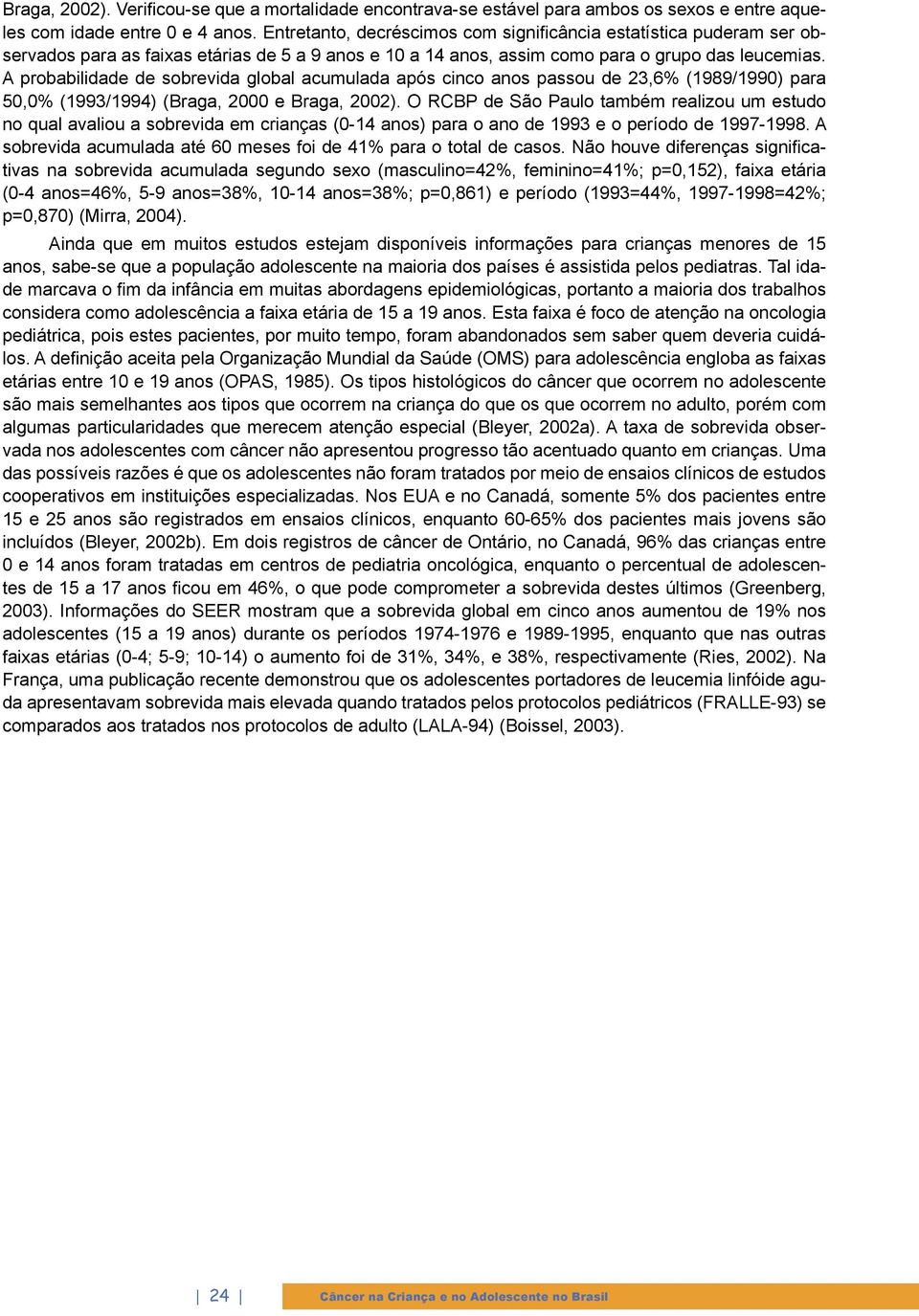 A probabilidade de sobrevida global acumulada após cinco anos passou de 23,6% (1989/1990) para 50,0% (1993/1994) (Braga, 2000 e Braga, 2002).