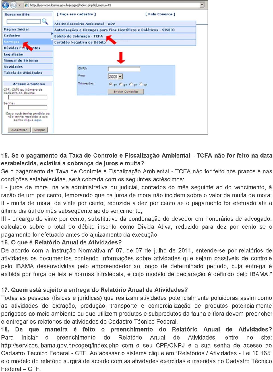 administrativa ou judicial, contados do mês seguinte ao do vencimento, à razão de um por cento, lembrando que os juros de mora não incidem sobre o valor da multa de mora; II - multa de mora, de vinte