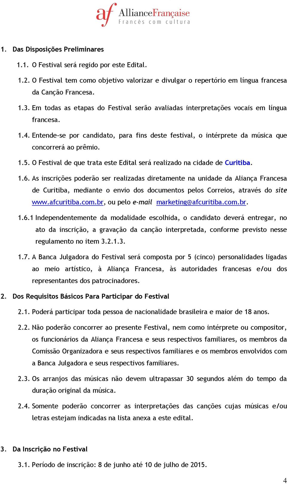 O Festival de que trata este Edital será realizado na cidade de Curitiba. 1.6.