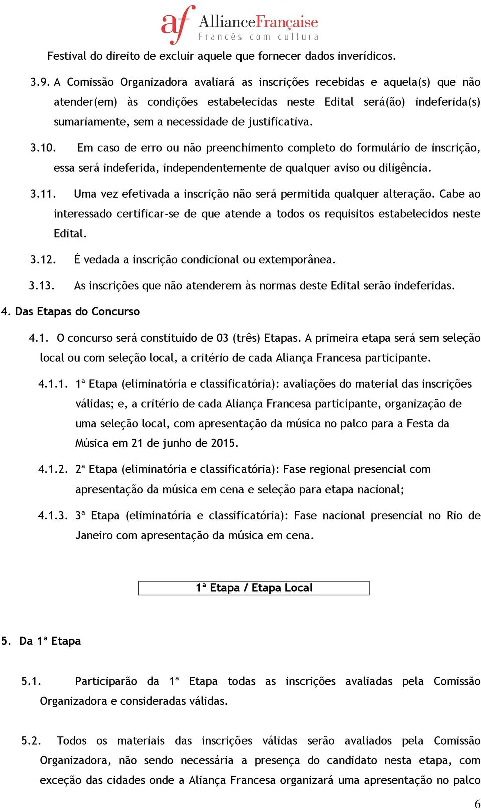 justificativa. 3.10. Em caso de erro ou não preenchimento completo do formulário de inscrição, essa será indeferida, independentemente de qualquer aviso ou diligência. 3.11.