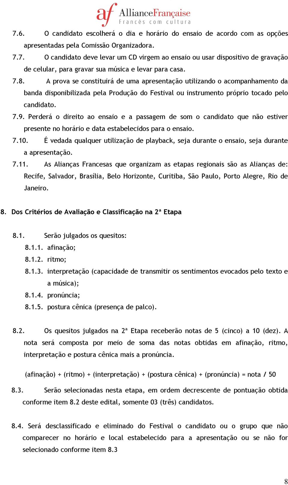 Perderá o direito ao ensaio e a passagem de som o candidato que não estiver presente no horário e data estabelecidos para o ensaio. 7.10.